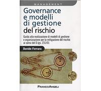 Governance e modelli di gestione del rischio. Guida ala realizzazione di modelli di gestione e organizzazione per la mitigazione del rischio ai sensi del D.Lgs 231/0