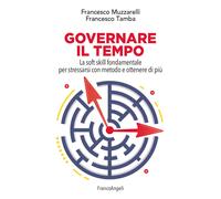 Governare il tempo. La soft skill fondamentale per stressarsi con metodo e...