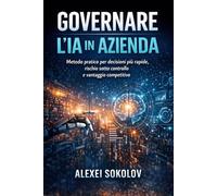 GOVERNARE L’IA IN AZIENDA: Metodo pratico per decisioni più rapide, rischio sotto controllo e vantaggio competitivo