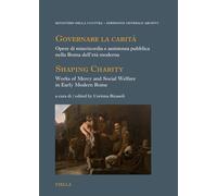 Governare la carità. Opere di misericordia e assistenza pubblica nella Roma dell’età moderna-Shaping Charity. Works of Mercy and Social Welfare in Early Modern Rome. Ediz. bilingue