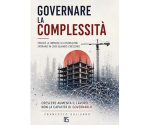 Governare la complessità. Perché le imprese di costruzioni entrano in crisi quando crescono
