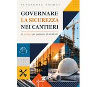 Governare la sicurezza nei cantieri. Le 30 leggi per prevenire gli incidenti. Nuova ediz.