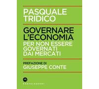 Governare l'economia. Per non essere governati dai mercati