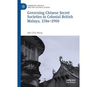 Governing Chinese Secret Societies in Colonial British Malaya, 1786-1900