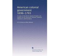 Governo coloniale americano 1696-1765: Uno studio del consiglio di commercio britannico nella sua relazione con le colonie americane, politiche, industriali, amministrative,: Facsimile