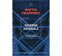 Governo materiale. Il potere politico delle infrastrutture - Frapporti Mattia