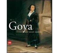 Goya e il mondo moderno. Ediz. italiana e spagnola