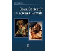 Goya, Géricault e la scienza del male - [Giovanni Fioriti Editore]