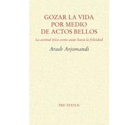 Gozar la vida por medio de actos bellos : la ética como atajo hacia la felicidad