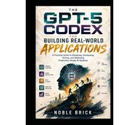 GPT-5 Codex for Building Real-World Applications: GPT-5 Codex for Building Real-World Applications