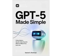 GPT-5 Made Simple: A Clear Guide to OpenAI’s Most Powerful Model and What It Can Do for You