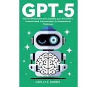 GPT-5: Más de 300 Instrucciones Expertas para Potenciar la Productividad, la Creatividad y la Resolución de Problemas