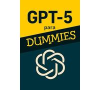 GPT-5 para Dummies: Una guía sencilla para entender y usar GPT 5