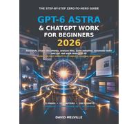 GPT-6 Astra & ChatGPT Work for Beginners 2026: The Complete Step-by-Step Guide to Research, Create Documents, Analyse Files, Build Websites, Automate Tasks and Get Real Work Done with AI