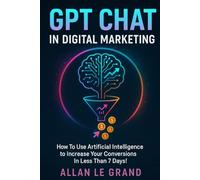 GPT CHAT IN DIGITAL MARKETING: How to Use Artificial Intelligence to Increase Your Conversions in Less than 7 DAYS!