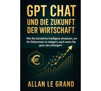 GPT CHAT UND DIE ZUKUNFT DER WIRTSCHAFT: Wie Sie künstliche Intelligenz einsetzen, um Ihr Einkommen zu steigern, auch wenn Sie ganz neu anfangen!