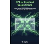 GPT for Excel and Google Sheets: Automate Reports, Analyze Data, and Build AI-Powered Spreadsheets - No Coding Required