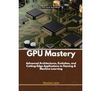 GPU Mastery: Advanced Architectures, Evolution, and Cutting-Edge Applications in Gaming & Machine Learning