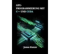 GPU-Programmierung mit C++ und CUDA: Fortgeschrittene Strategien zur Optimierung von Legacy-Code und Entwicklung skalierbarer paralleler Lösungen