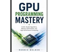 GPU Programming Mastery: CUDA, Parallel Algorithms, Memory Optimization, and High-Performance Computing