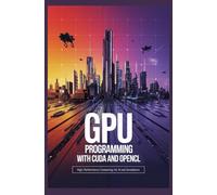 GPU PROGRAMMING WITH CUDA AND OPENCL: High-performance computing for AI and simulations