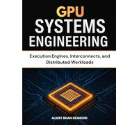 GPU SYSTEMS ENGINEERING: Execution Engines, Interconnects, and Distributed Workloads