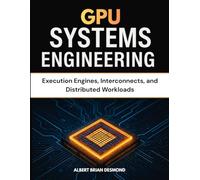 GPU SYSTEMS ENGINEERING: Execution Engines, Interconnects, and Distributed Workloads