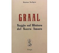 Graal. Saggio sul mistero del sacro amore