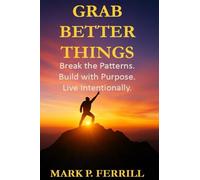 Grab Better Things: Break the Patterns. Build with Purpose. Live Intentionally.