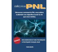 Grâce à la PNL - Découvrez Comment la PNL vous aidera à atteindre vos objectifs et avoir la vie que vous méritez.: Guérir de ses phobies, angoisses, confiance en soi et bien d 'autres