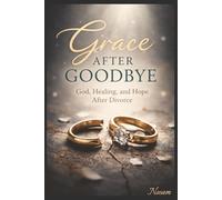 Grace After Goodbye: God, Healing, and Hope After Divorce