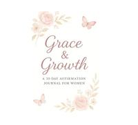 Grace and Growth: A 30-Day Affirmation Journal for Women