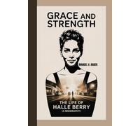 GRACE AND STRENGTH: The Life Of Halle Berry (A Biography)