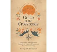Grace at the Crossroads: A Testimonial and Faith-Guided Workbook for Unplanned Pregnancy & Post- Abortion Healing