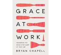 Grace at Work: Redeeming the Grind and the Glory of Your Job