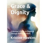 Grace & Dignity: A Woman’s Guide to Elegance Through Biblical Wisdom