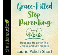 Grace-Filled Stepparenting: Help and Hope for This Unique and Loving Role