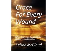 Grace For Every Wound: Where God’s Love Gently Meets the Places You Hurt Most
