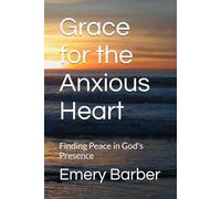 Grace for the Anxious Heart: Finding Peace in God's Presence