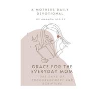 Grace For the Everyday Mom: 365 Days of Encouragement and Scripture: A Mothers Daily Devotional