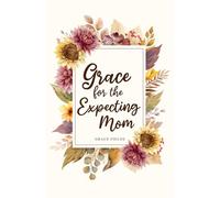 Grace for the Expecting Mom: A 40 Day Pregnancy Devotional Offering Encouragement, Peace, and Faith