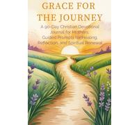 Grace for the Journey: A 90-Day Christian Devotional Journal for Mothers: Guided Prompts for Healing, Reflection, and Spiritual Renewal