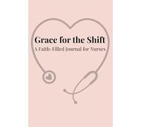 Grace for the Shift: A Faith-Filled Journal for Nurses