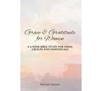 Grace & Gratitude for Women: A 6-Week Bible Study for Small Groups and Individuals