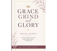 Grace Grind and Glory Prayer Journal: A 90-Day Guided Devotional for Faith, Strength, Purpose, and Daily Prayer
