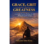 Grace, Grit & Greatness: Awakening Purpose, Healing the Soul, and Rising into God’s Design