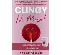 CLINGY NO MORE! How to Transform Your Anxious Attachment Style Into a Secure Relationship, Guided Journaling & Practical Exercises. DELUXE EDITION