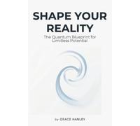 Grace Hanley Shape Your Reality - The Quantum Blueprint for Limitles (Tascabile)