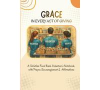 Grace in Every Act of Giving - A Christian Food Bank Volunteer’s Notebook with Prayer, Encouragement & Affirmations: Inspirational Christian ... Bank Workers & those in Community Ministry