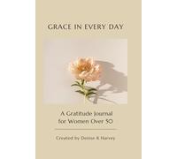 Grace in Every Day: A Gratitude Journal for Women Over 50: A Daily Reflection Guide to Embrace Joy, Faith, and Gratitude in Midlife and Beyond